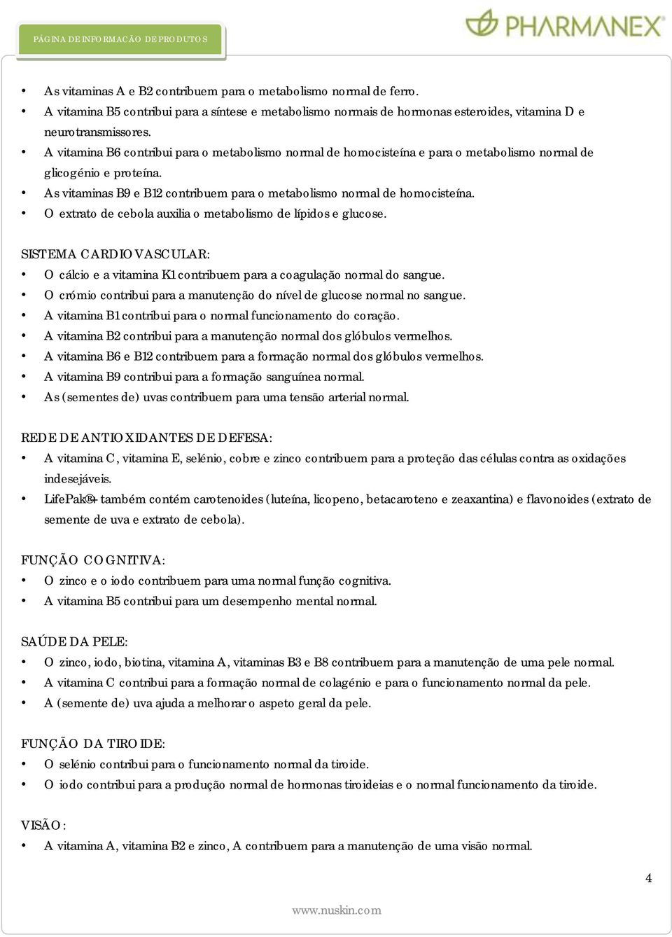 O extrato de cebola auxilia o metabolismo de lípidos e glucose. SISTEMA CARDIOVASCULAR: O cálcio e a vitamina K1 contribuem para a coagulação normal do sangue.