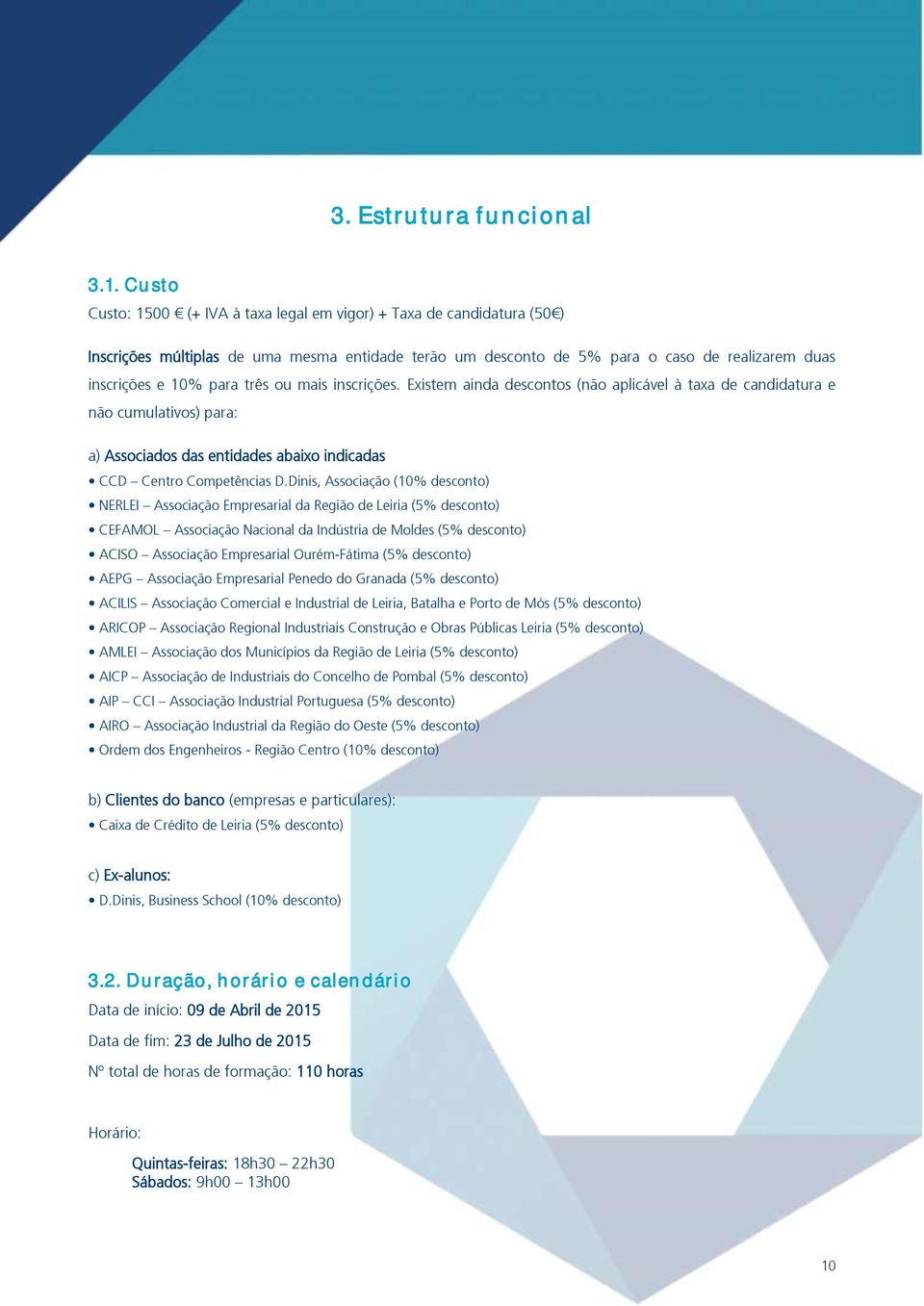 três ou mais inscrições. Existem ainda descontos (não aplicável à taxa de candidatura e não cumulativos) para: a) Associados das entidades abaixo indicadas CCD Centro Competências D.