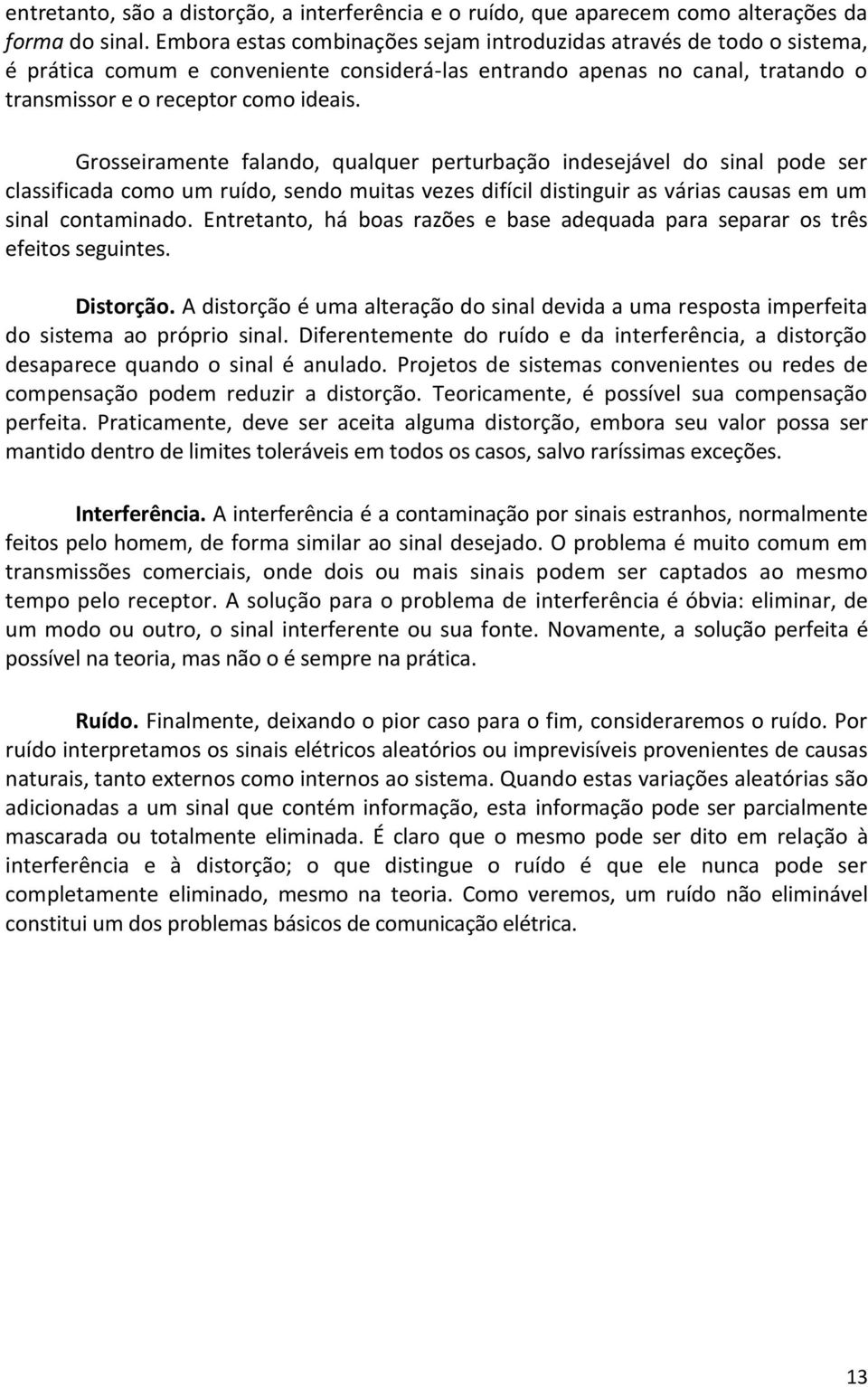 Grosseiramente falando, qualquer perturbação indesejável do sinal pode ser classificada como um ruído, sendo muitas vezes difícil distinguir as várias causas em um sinal contaminado.