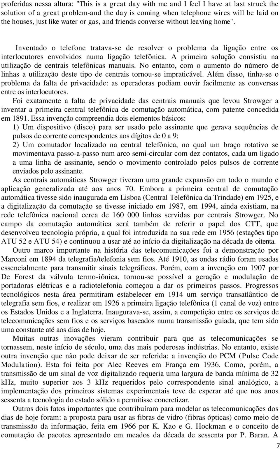 A primeira solução consistiu na utilização de centrais telefônicas manuais. No entanto, com o aumento do número de linhas a utilização deste tipo de centrais tornou-se impraticável.