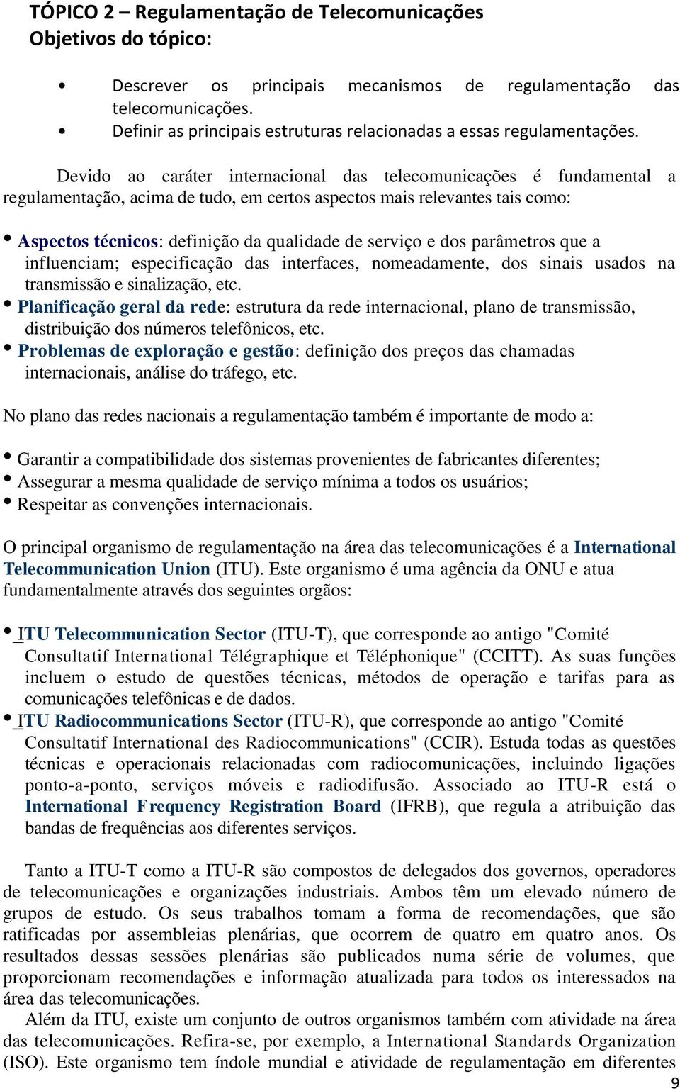 Devido ao caráter internacional das telecomunicações é fundamental a regulamentação, acima de tudo, em certos aspectos mais relevantes tais como: Aspectos técnicos: definição da qualidade de serviço