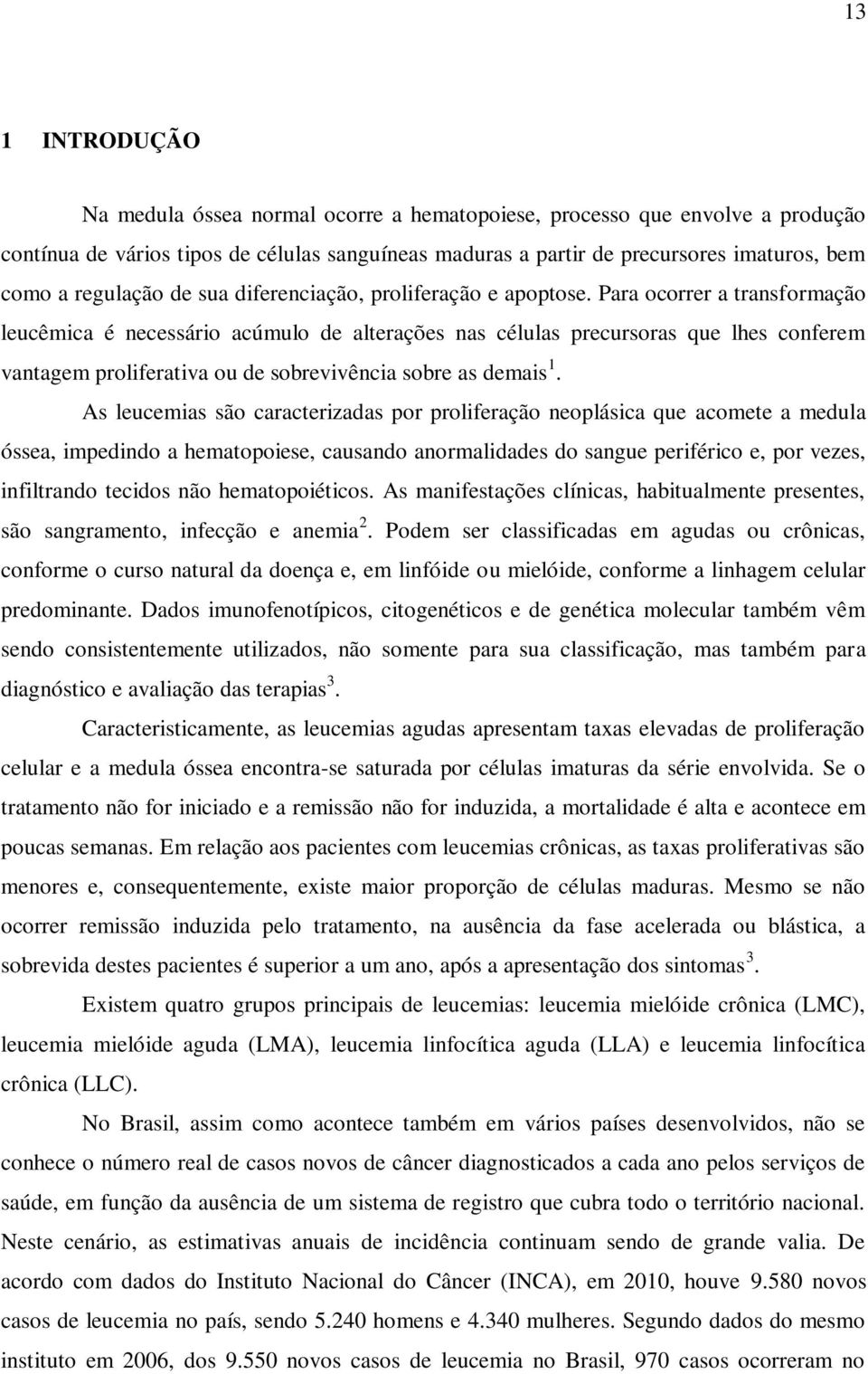 Para ocorrer a transformação leucêmica é necessário acúmulo de alterações nas células precursoras que lhes conferem vantagem proliferativa ou de sobrevivência sobre as demais 1.