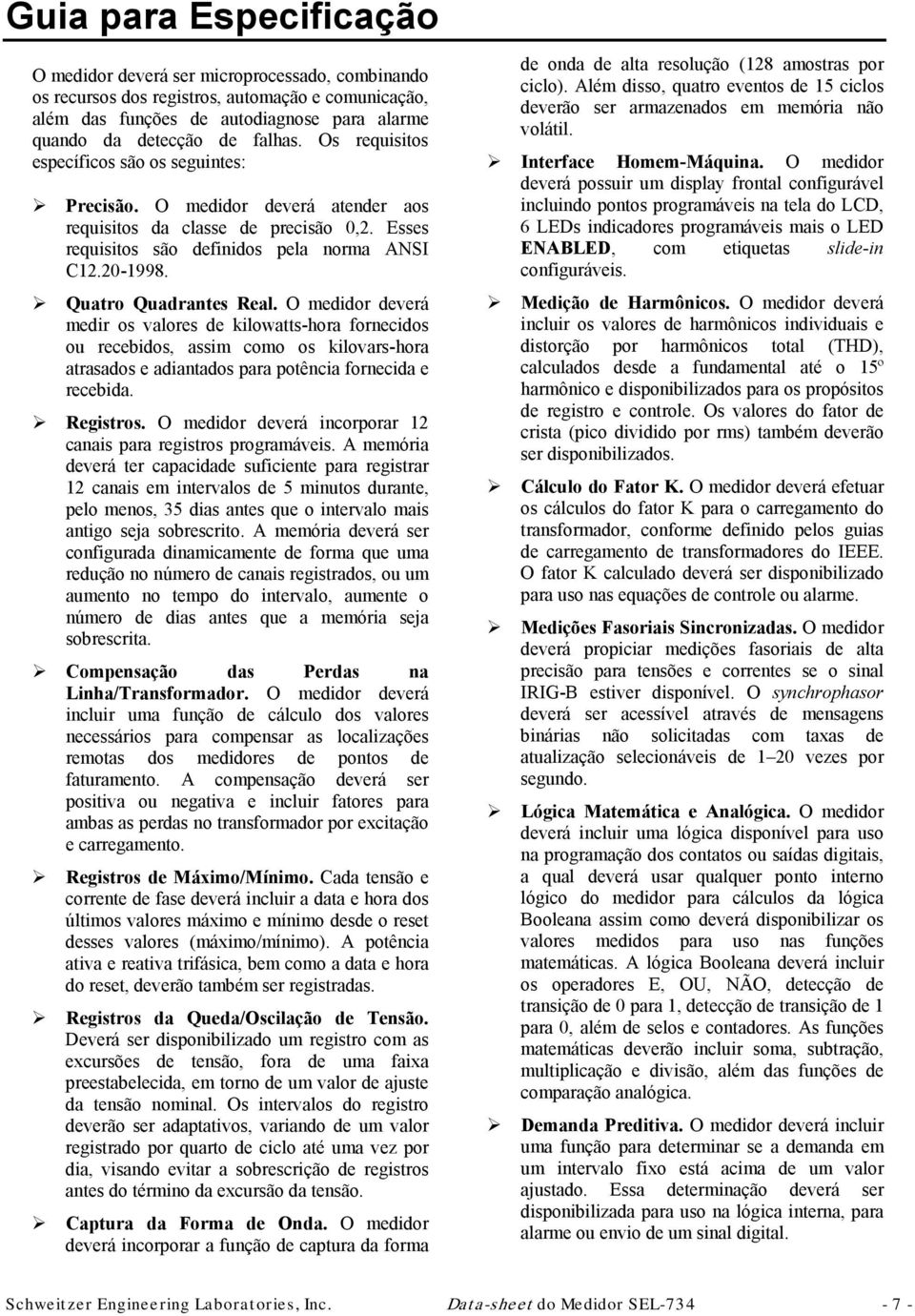 Quatro Quadrantes Real. O medidor deverá medir os valores de kilowatts-hora fornecidos ou recebidos, assim como os kilovars-hora atrasados e adiantados para potência fornecida e recebida. Registros.