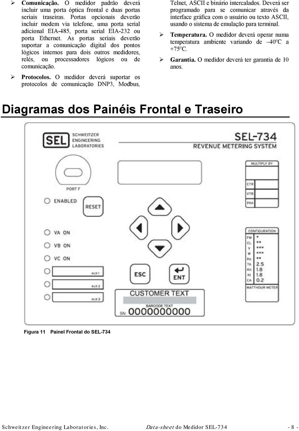 As portas seriais deverão suportar a comunicação digital dos pontos lógicos internos para dois outros medidores, relés, ou processadores lógicos ou de comunicação. Protocolos.