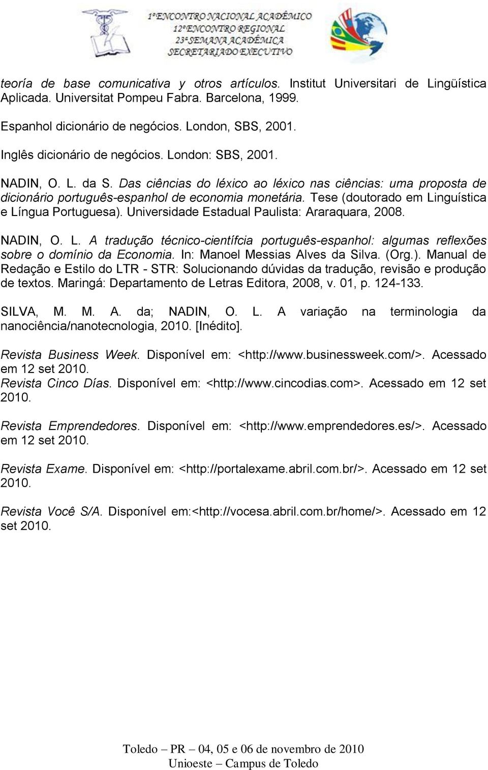 Tese (doutorado em Linguística e Língua Portuguesa). Universidade Estadual Paulista: Araraquara, 2008. NADIN, O. L. A tradução técnico-científcia português-espanhol: algumas reflexões sobre o domínio da Economia.