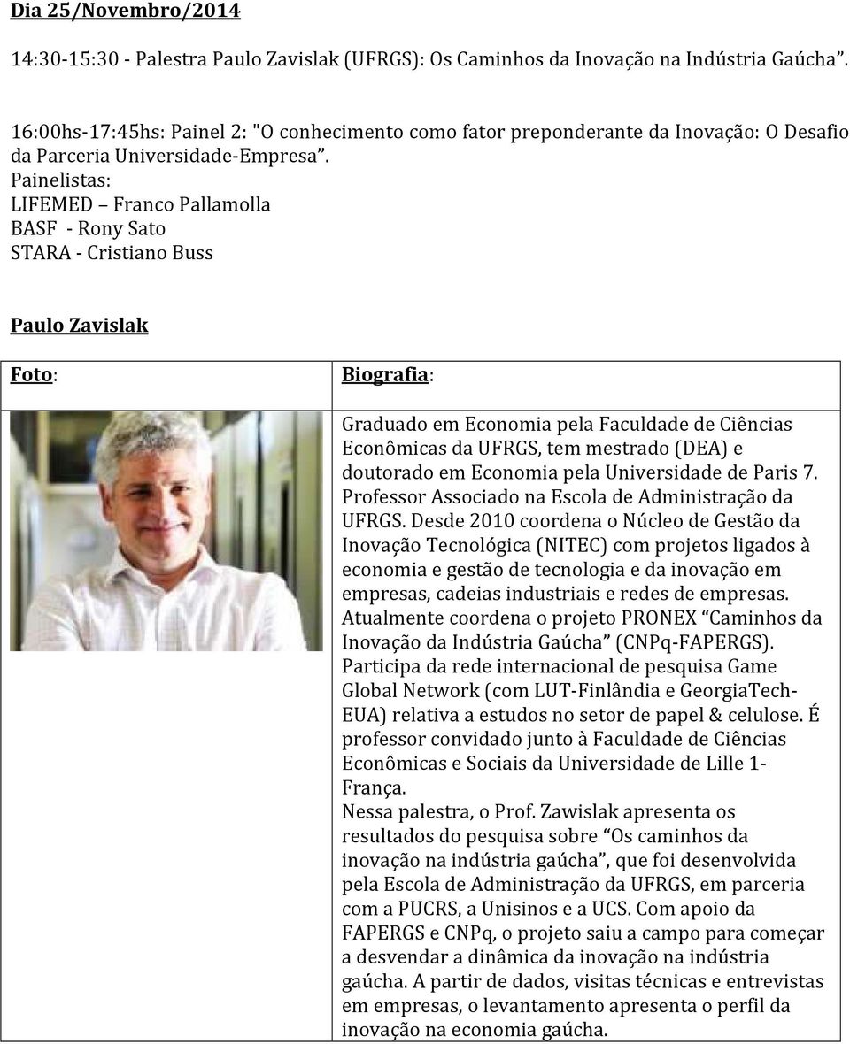 Painelistas: LIFEMED Franco Pallamolla BASF - Rony Sato STARA - Cristiano Buss Paulo Zavislak Graduado em Economia pela Faculdade de Ciências Econômicas da UFRGS, tem mestrado (DEA) e doutorado em