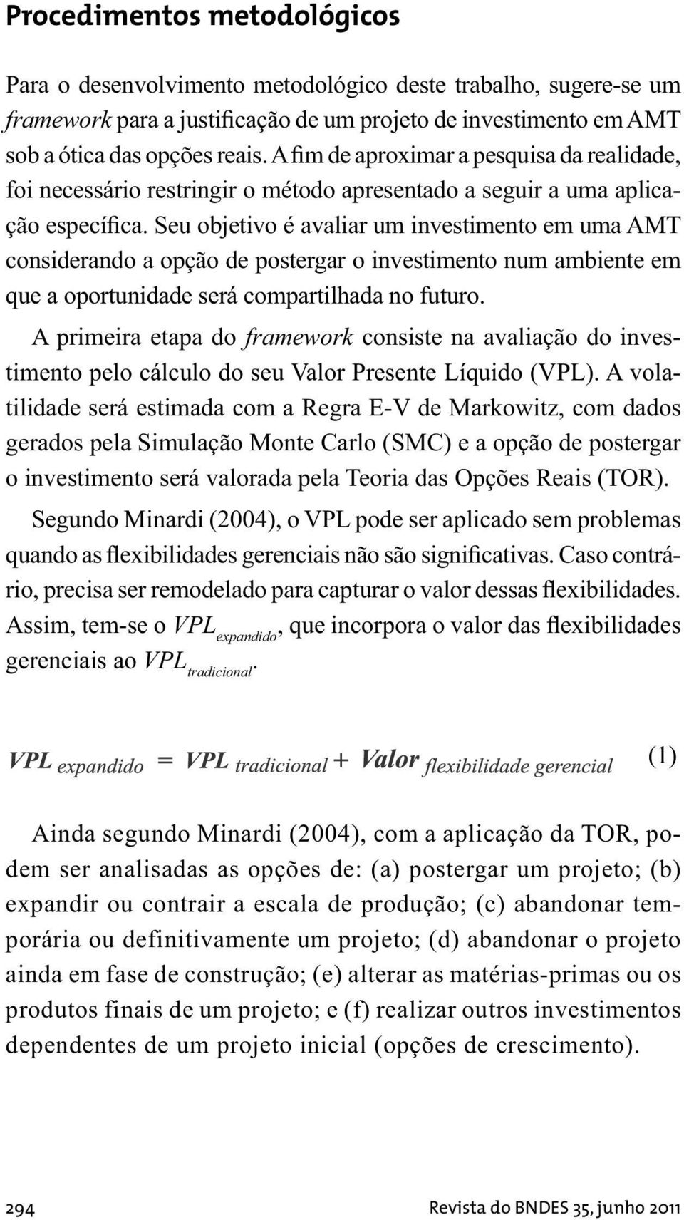 Seu objetivo é avaliar um investimento em uma AMT considerando a opção de postergar o investimento num ambiente em que a oportunidade será compartilhada no futuro.