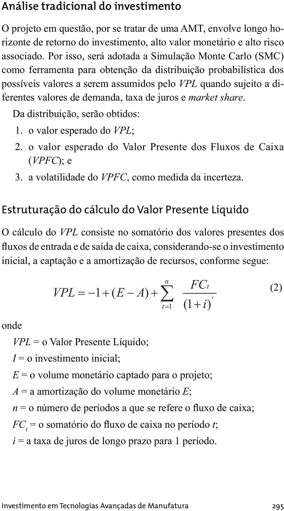 de demanda, taxa de juros e market share. Da distribuição, serão obtidos: 1. o valor esperado do VPL; 2. o valor esperado do Valor Presente dos Fluxos de Caixa (VPFC); e 3.