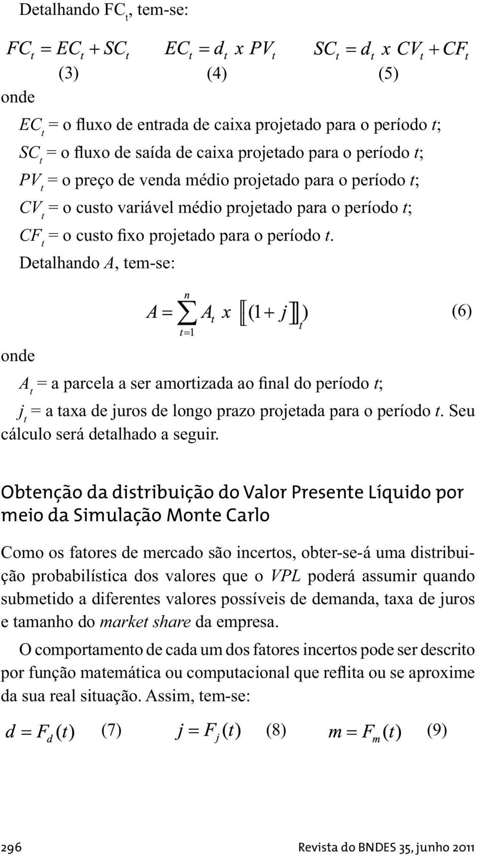 Detalhando A, tem-se: t (6) onde A t = a parcela a ser amortizada ao final do período t; j t = a taxa de juros de longo prazo projetada para o período t. Seu cálculo será detalhado a seguir.