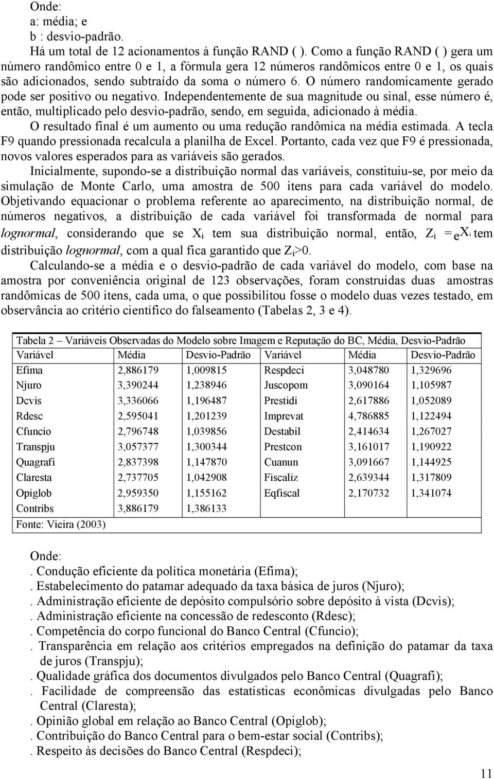 O número randomicamente gerado pode ser positivo ou negativo. Independentemente de sua magnitude ou sinal, esse número é, então, multiplicado pelo desvio-padrão, sendo, em seguida, adicionado à média.