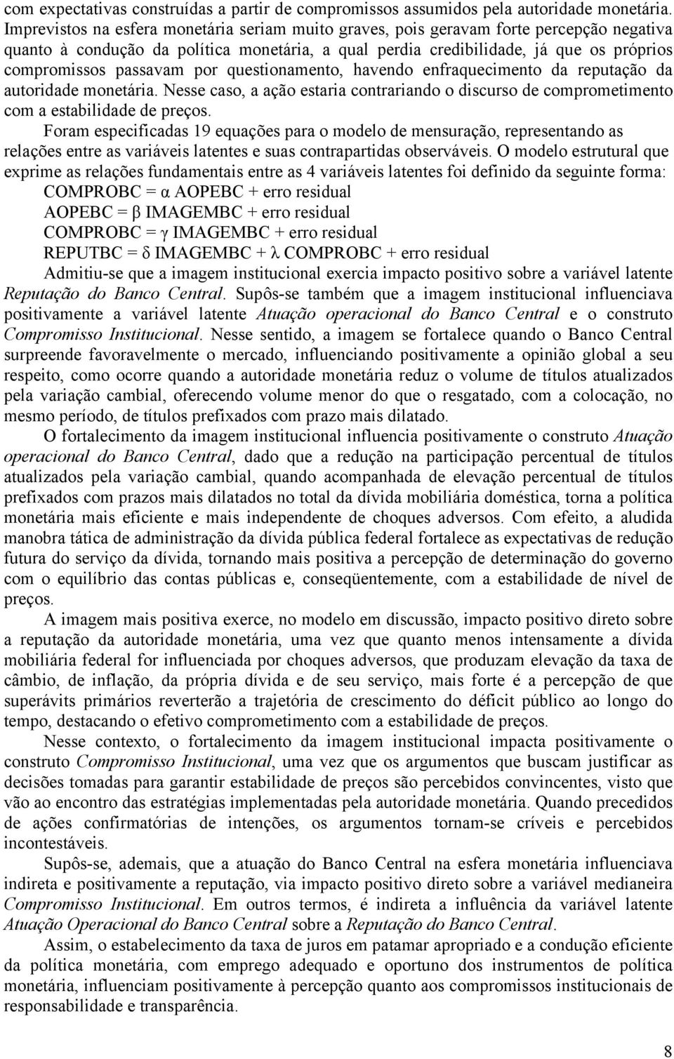 passavam por questionamento, havendo enfraquecimento da reputação da autoridade monetária. Nesse caso, a ação estaria contrariando o discurso de comprometimento com a estabilidade de preços.