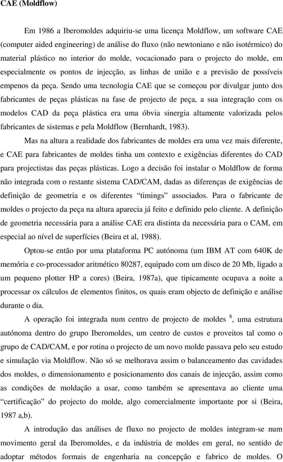 Sendo uma tecnologia CAE que se começou por divulgar junto dos fabricantes de peças plásticas na fase de projecto de peça, a sua integração com os modelos CAD da peça plástica era uma óbvia sinergia