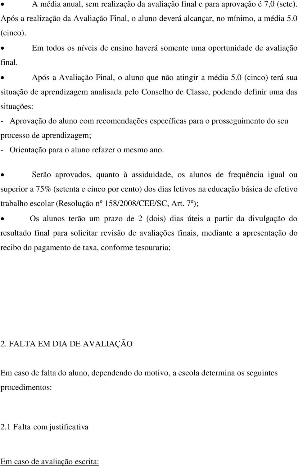 0 (cinco) terá sua situação de aprendizagem analisada pelo Conselho de Classe, podendo definir uma das situações: - Aprovação do aluno com recomendações específicas para o prosseguimento do seu