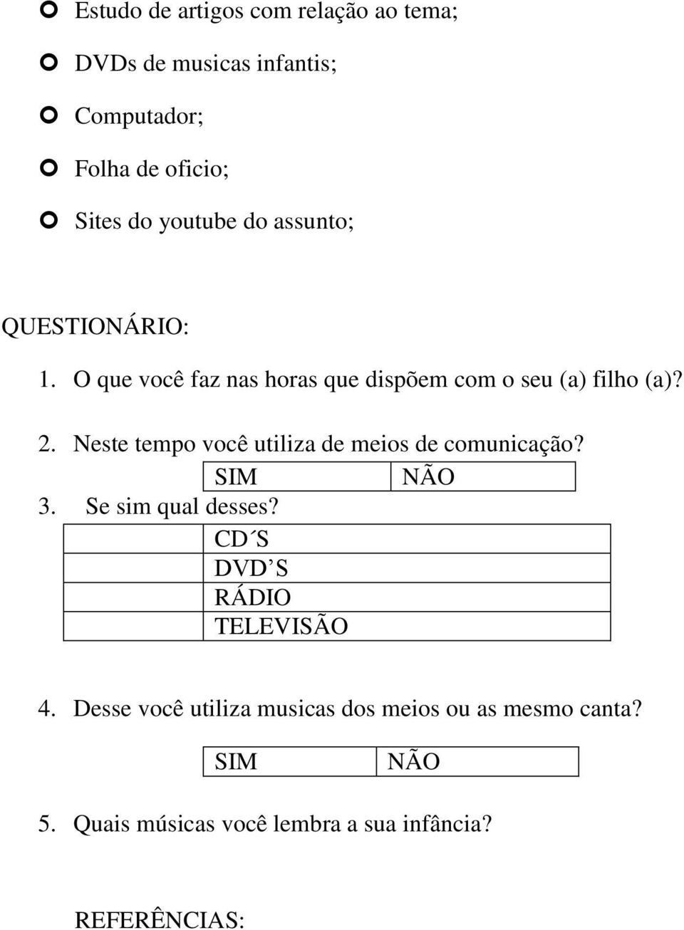 Neste tempo você utiliza de meios de comunicação? SIM NÃO 3. Se sim qual desses? CD S DVD S RÁDIO TELEVISÃO 4.