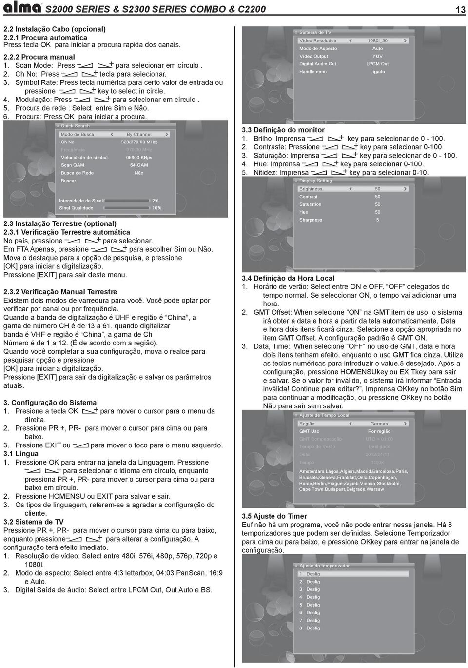 Modulação: Press para selecionar em círculo. 5. Procura de rede : Select entre Sim e Não. 6. Procura: Press OK para iniciar a procura. 3.3 Definição do monitor 1.