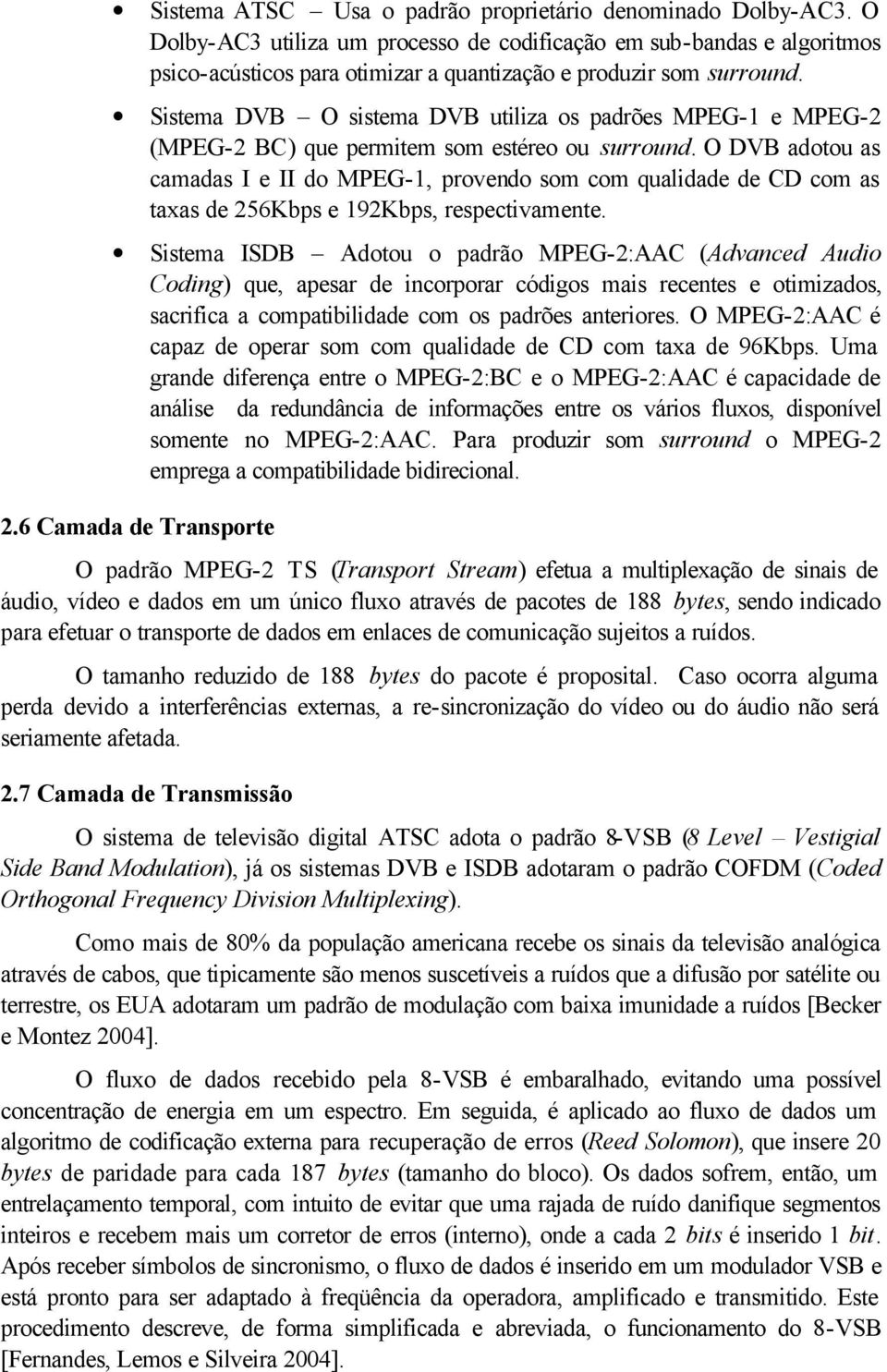 Sistema DVB O sistema DVB utiliza os padrões MPEG-1 e MPEG-2 (MPEG-2 BC) que permitem som estéreo ou surround.