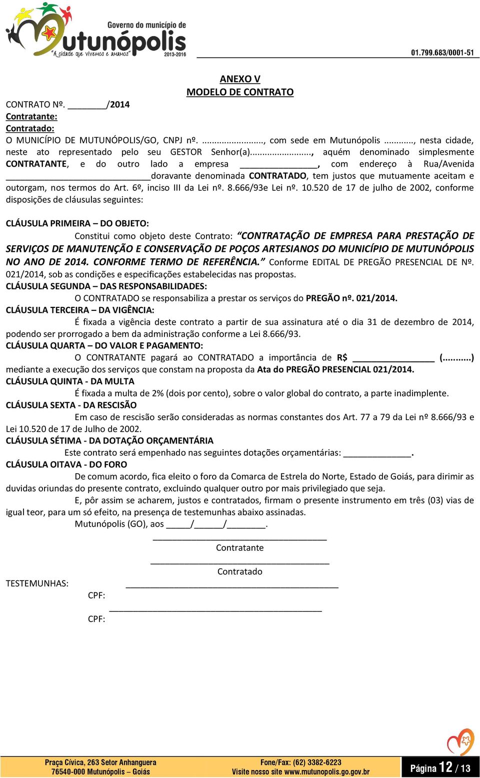 .., aquém denominado simplesmente CONTRATANTE, e do outro lado a empresa, com endereço à Rua/Avenida doravante denominada CONTRATADO, tem justos que mutuamente aceitam e outorgam, nos termos do Art.