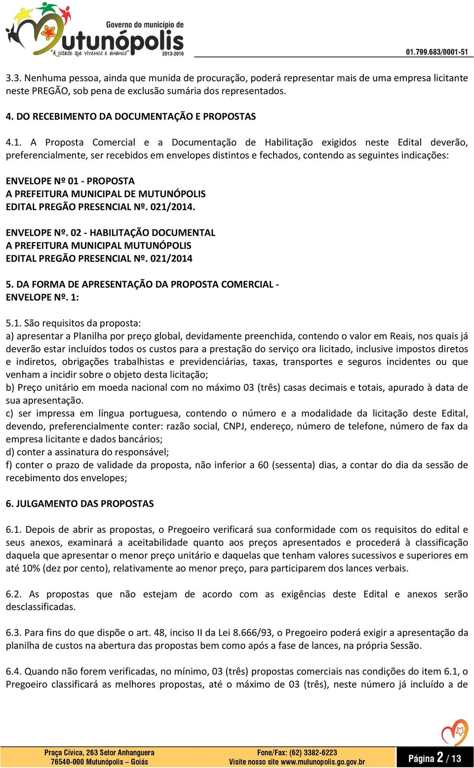 A Proposta Comercial e a Documentação de Habilitação exigidos neste Edital deverão, preferencialmente, ser recebidos em envelopes distintos e fechados, contendo as seguintes indicações: ENVELOPE Nº