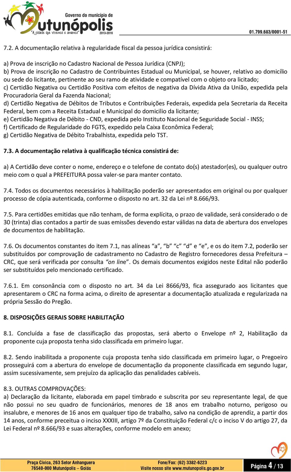 Certidão Positiva com efeitos de negativa da Dívida Ativa da União, expedida pela Procuradoria Geral da Fazenda Nacional; d) Certidão Negativa de Débitos de Tributos e Contribuições Federais,