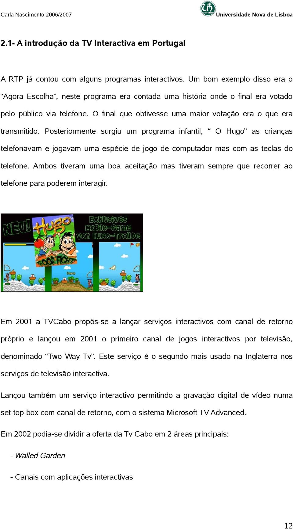 Posteriormente surgiu um programa infantil, O Hugo as crianças telefonavam e jogavam uma espécie de jogo de computador mas com as teclas do telefone.