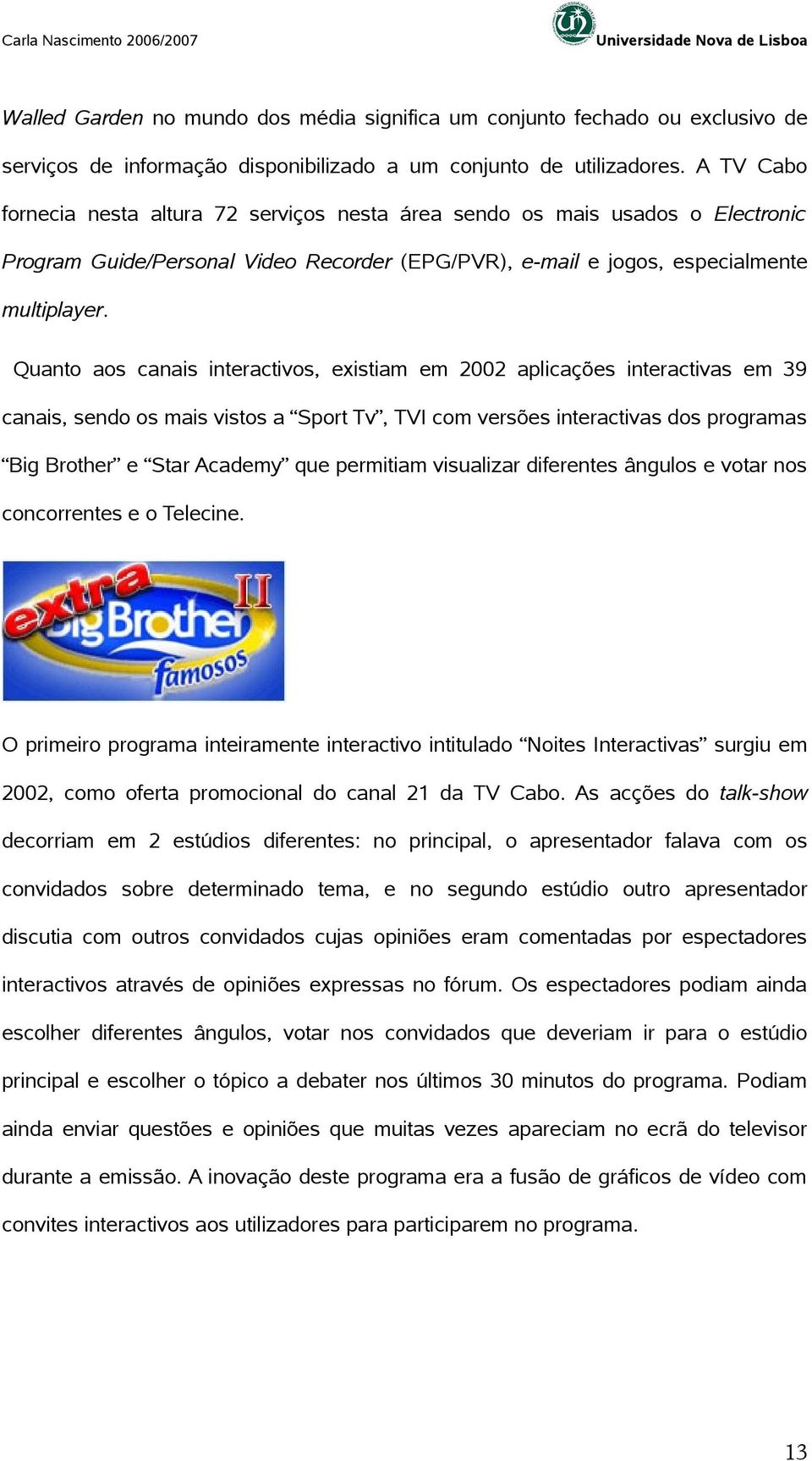 Quanto aos canais interactivos, existiam em 2002 aplicações interactivas em 39 canais, sendo os mais vistos a Sport Tv, TVI com versões interactivas dos programas Big Brother e Star Academy que