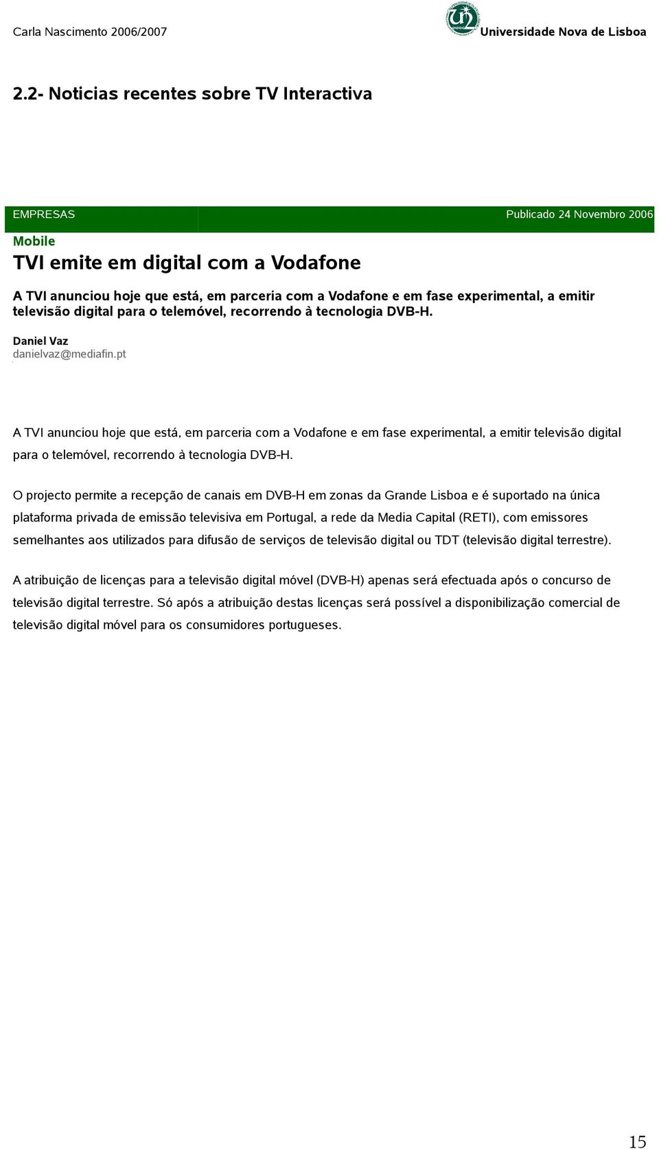 pt A TVI anunciou hoje que está, em parceria com a Vodafone e em fase experimental, a emitir televisão digital para o telemóvel, recorrendo à tecnologia DVB-H.