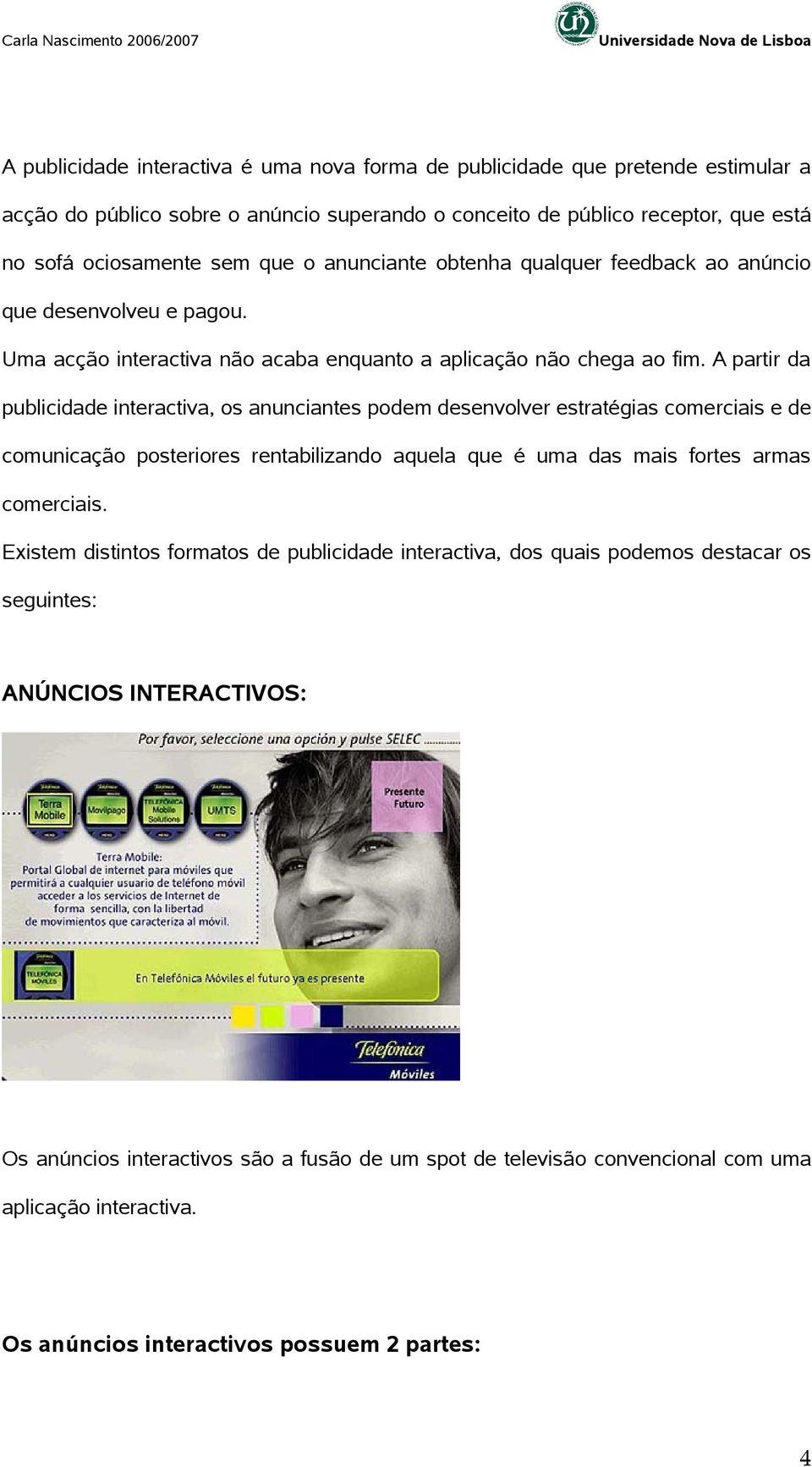 A partir da publicidade interactiva, os anunciantes podem desenvolver estratégias comerciais e de comunicação posteriores rentabilizando aquela que é uma das mais fortes armas comerciais.