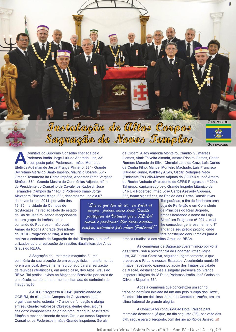 Cerimônias Adjunto, além do Presidente do Conselho de Cavaleiros Kadosch José Fernandes Campos da 1ª RJ, o Poderoso Irmão Jorge Alexandre Pimentel Mege, 33, desembarcou no dia 07 de novembro de 2014,