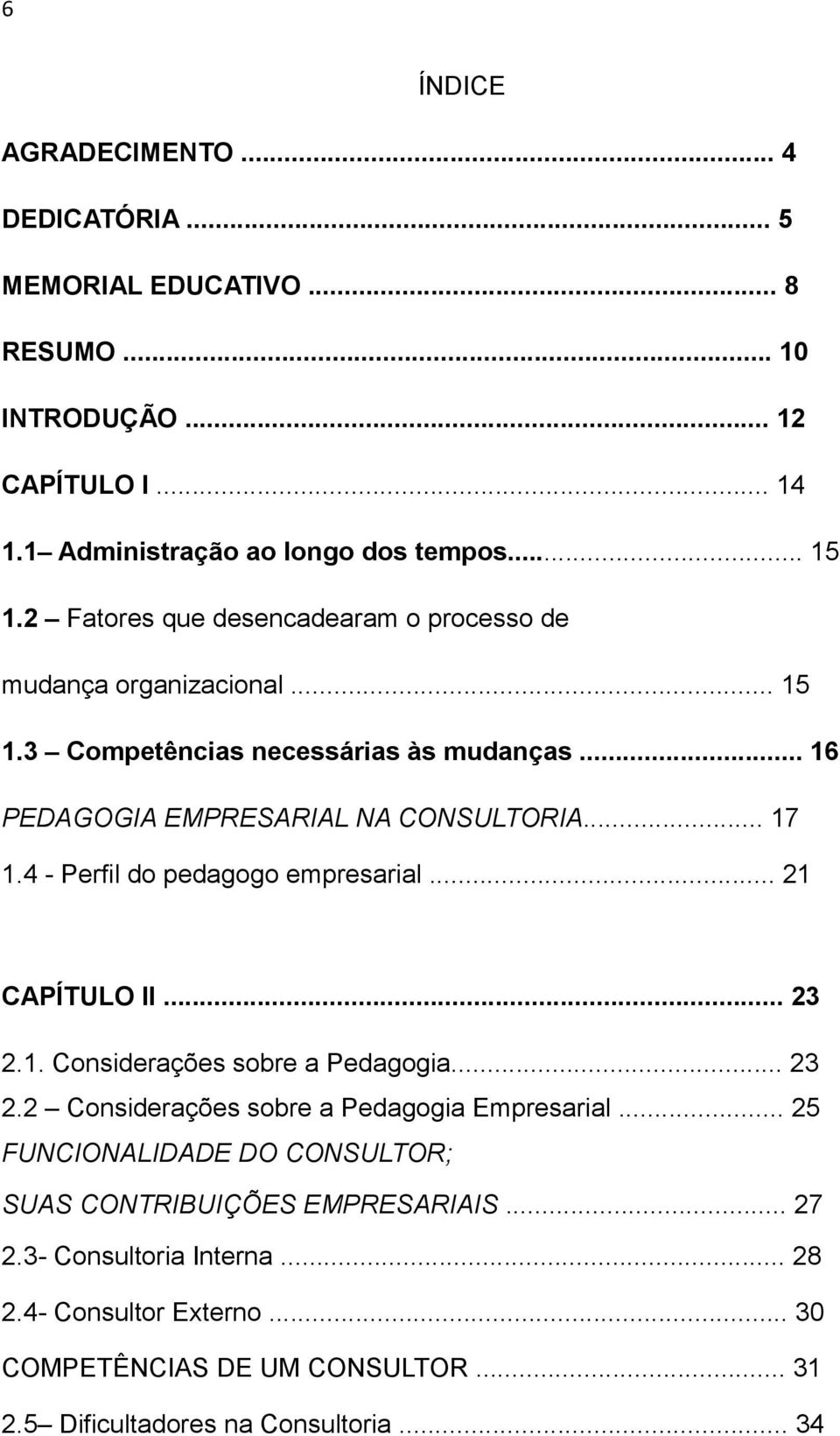 4 - Perfil do pedagogo empresarial... 21 CAPÍTULO II... 23 2.1. Considerações sobre a Pedagogia... 23 2.2 Considerações sobre a Pedagogia Empresarial.