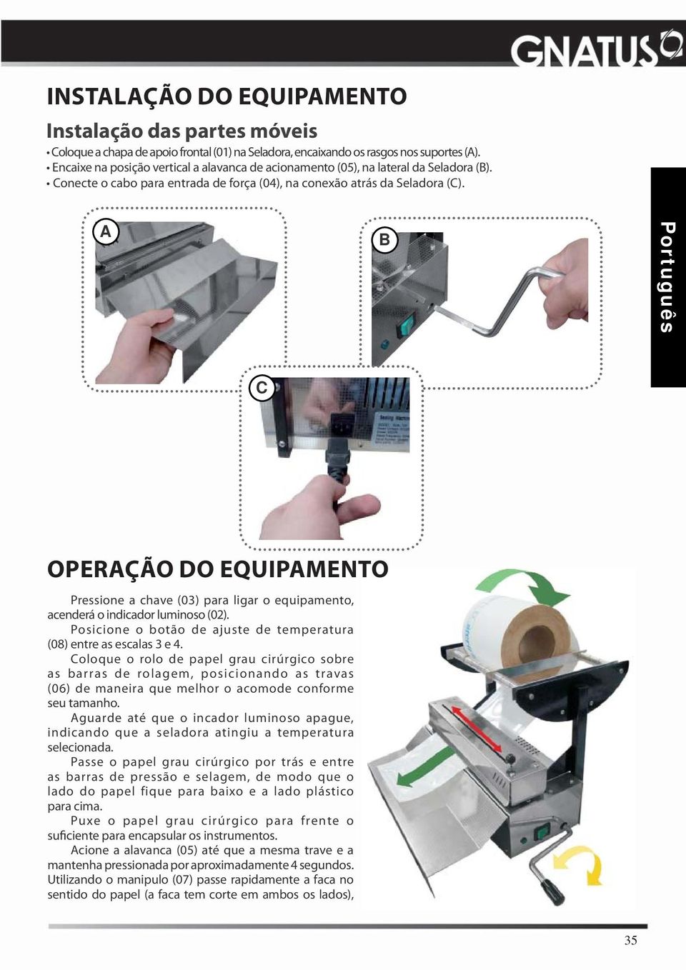 A B Português C OPERAÇÃO DO EQUIPAMENTO Pressione a chave (03) para ligar o equipamento, acenderá o indicador luminoso (02). Posicione o botão de ajuste de temperatura (08) entre as escalas 3 e 4.