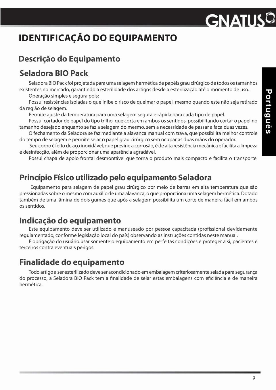 Operação simples e segura pois: Possui resistências isoladas o que inibe o risco de queimar o papel, mesmo quando este não seja retirado da região de selagem.