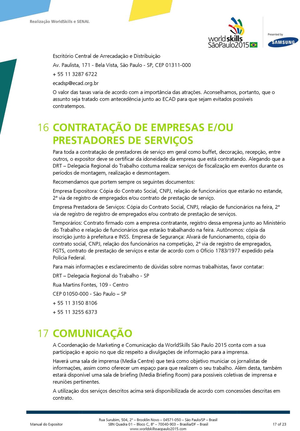 16 CONTRATAÇÃO DE EMPRESAS E/OU PRESTADORES DE SERVIÇOS Para toda a contratação de prestadores de serviço em geral como buffet, decoração, recepção, entre outros, o expositor deve se certificar da