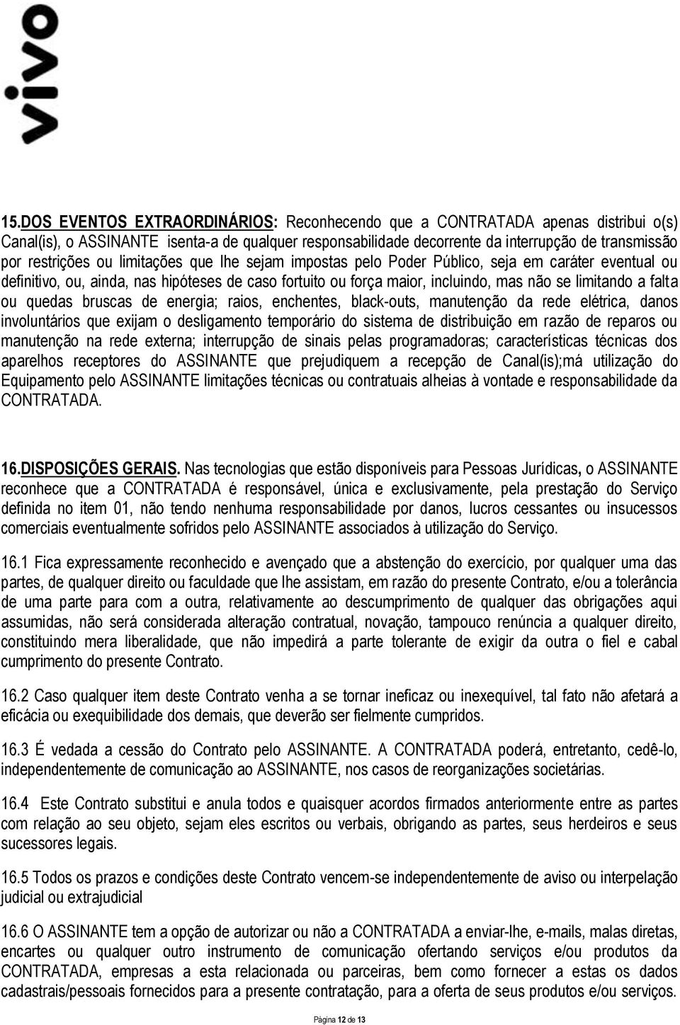 falta ou quedas bruscas de energia; raios, enchentes, black-outs, manutenção da rede elétrica, danos involuntários que exijam o desligamento temporário do sistema de distribuição em razão de reparos