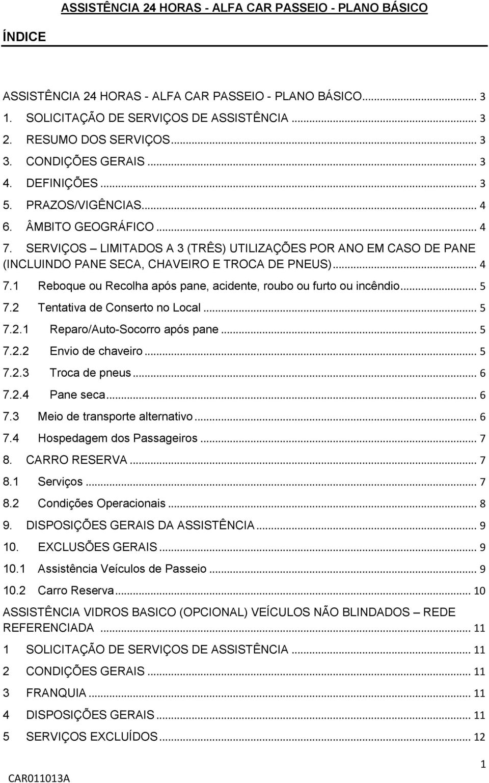 SERVIÇOS LIMITADOS A 3 (TRÊS) UTILIZAÇÕES POR ANO EM CASO DE PANE (INCLUINDO PANE SECA, CHAVEIRO E TROCA DE PNEUS)... 4 7.1 Reboque ou Recolha após pane, acidente, roubo ou furto ou incêndio... 5 7.