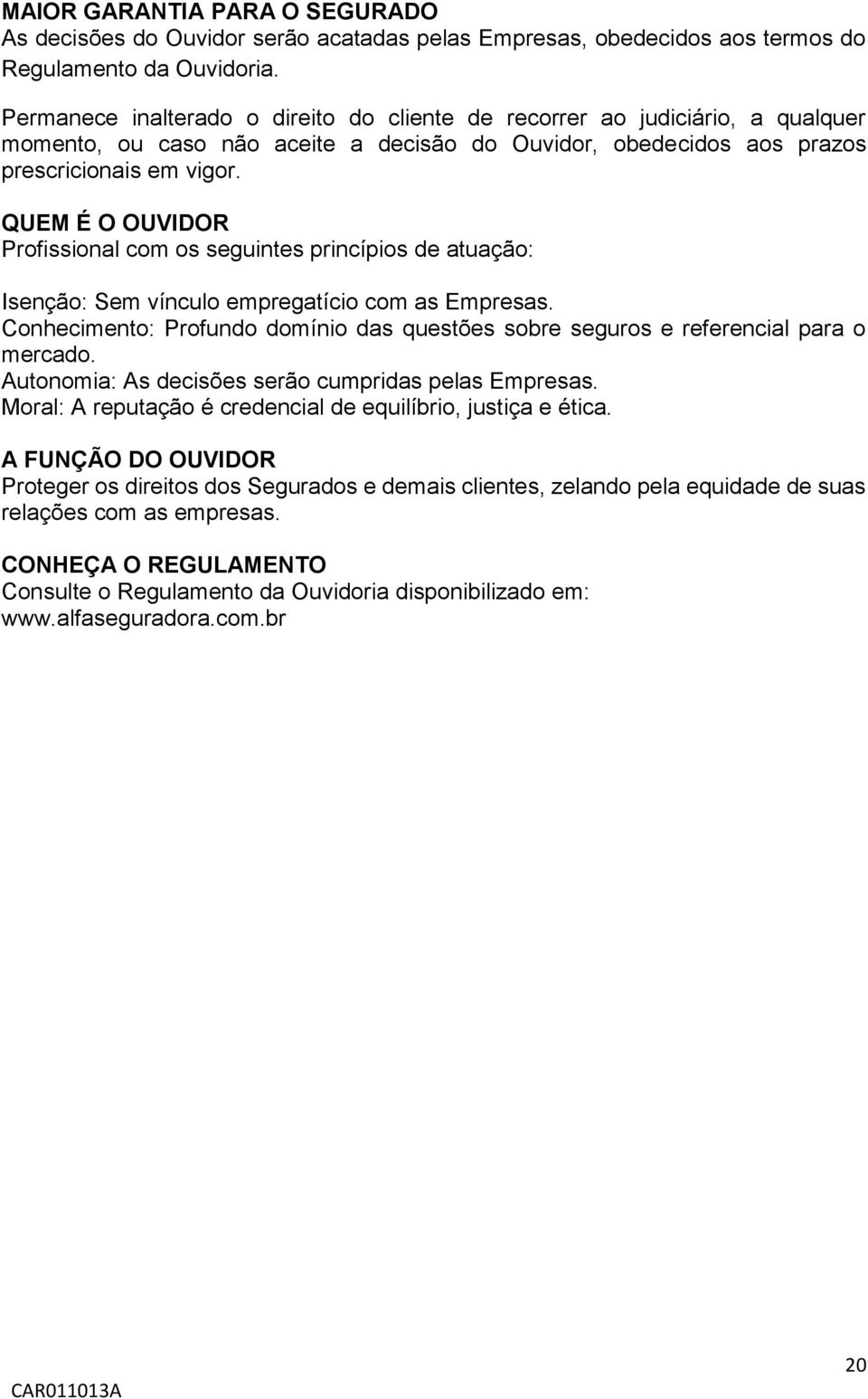 QUEM É O OUVIDOR Profissional com os seguintes princípios de atuação: Isenção: Sem vínculo empregatício com as Empresas.