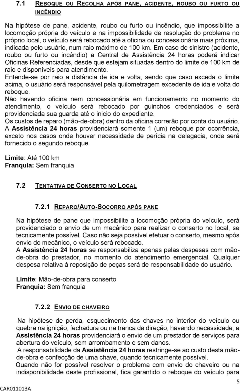 Em caso de sinistro (acidente, roubo ou furto ou incêndio) a Central de Assistência 24 horas poderá indicar Oficinas Referenciadas, desde que estejam situadas dentro do limite de 100 km de raio e