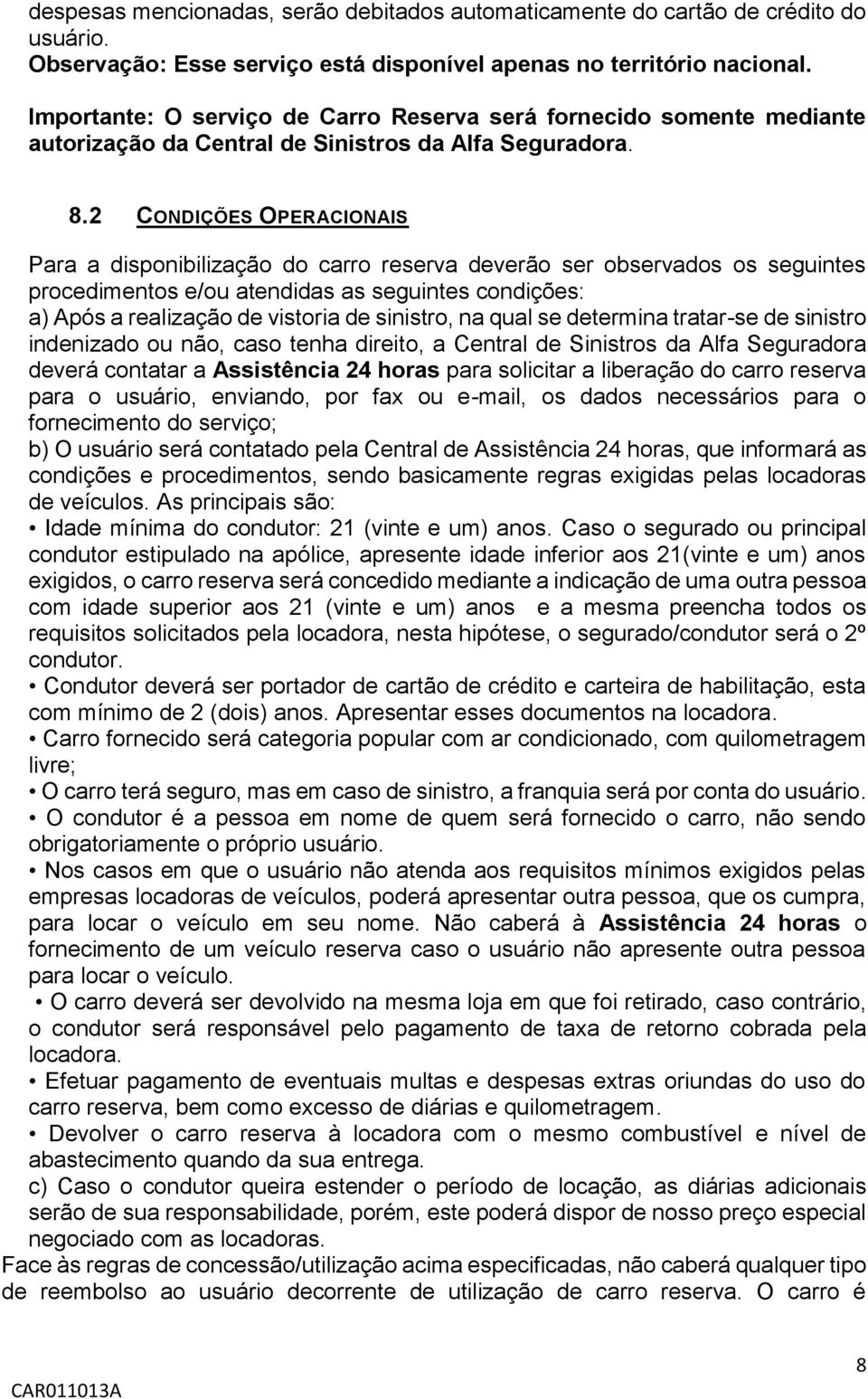 2 CONDIÇÕES OPERACIONAIS Para a disponibilização do carro reserva deverão ser observados os seguintes procedimentos e/ou atendidas as seguintes condições: a) Após a realização de vistoria de