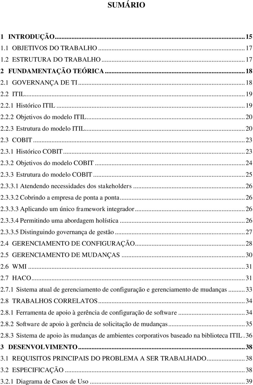 .. 26 2.3.3.2 Cobrindo a empresa de ponta a ponta... 26 2.3.3.3 Aplicando um único framework integrador... 26 2.3.3.4 Permitindo uma abordagem holística... 26 2.3.3.5 Distinguindo governança de gestão.