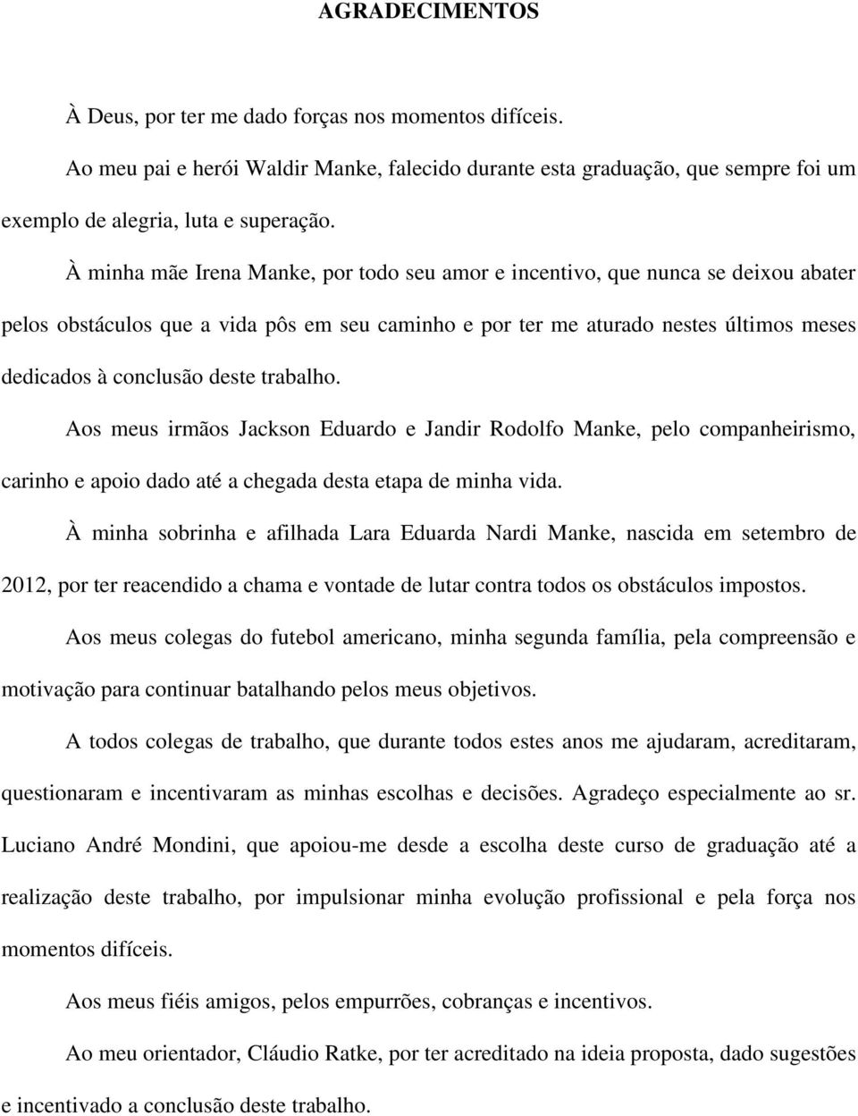 trabalho. Aos meus irmãos Jackson Eduardo e Jandir Rodolfo Manke, pelo companheirismo, carinho e apoio dado até a chegada desta etapa de minha vida.