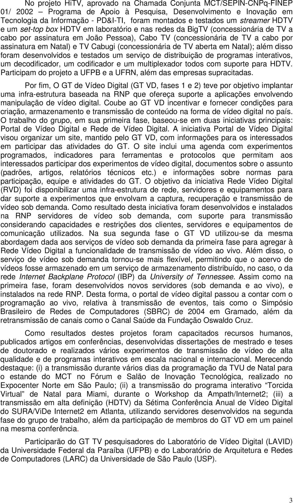 TV Cabugi (concessionária de TV aberta em Natal); além disso foram desenvolvidos e testados um serviço de distribuição de programas interativos, um decodificador, um codificador e um multiplexador