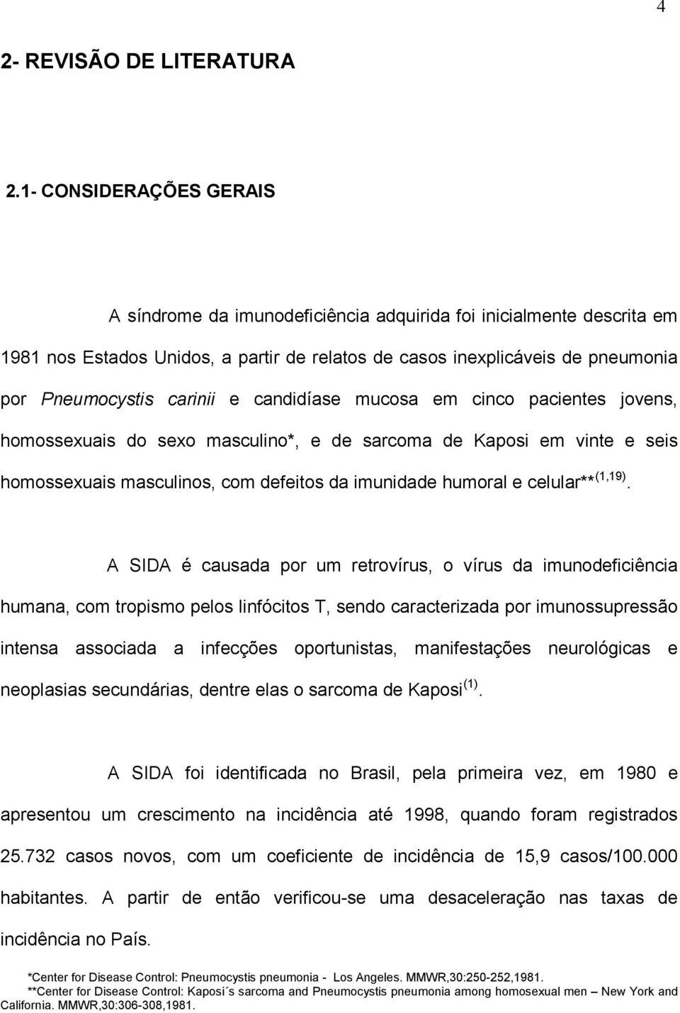 e candidíase mucosa em cinco pacientes jovens, homossexuais do sexo masculino*, e de sarcoma de Kaposi em vinte e seis homossexuais masculinos, com defeitos da imunidade humoral e celular** (1,19).