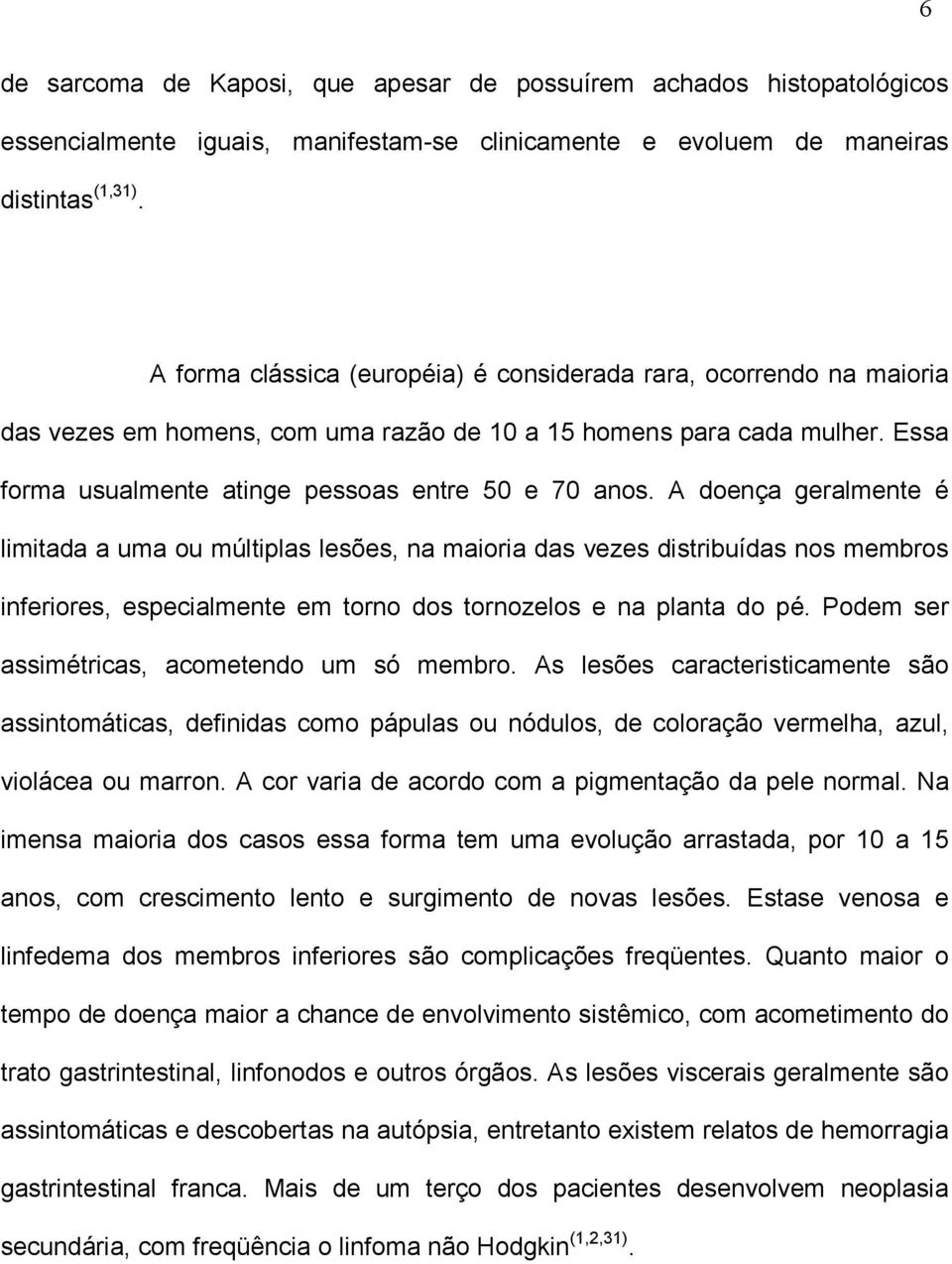 A doença geralmente é limitada a uma ou múltiplas lesões, na maioria das vezes distribuídas nos membros inferiores, especialmente em torno dos tornozelos e na planta do pé.