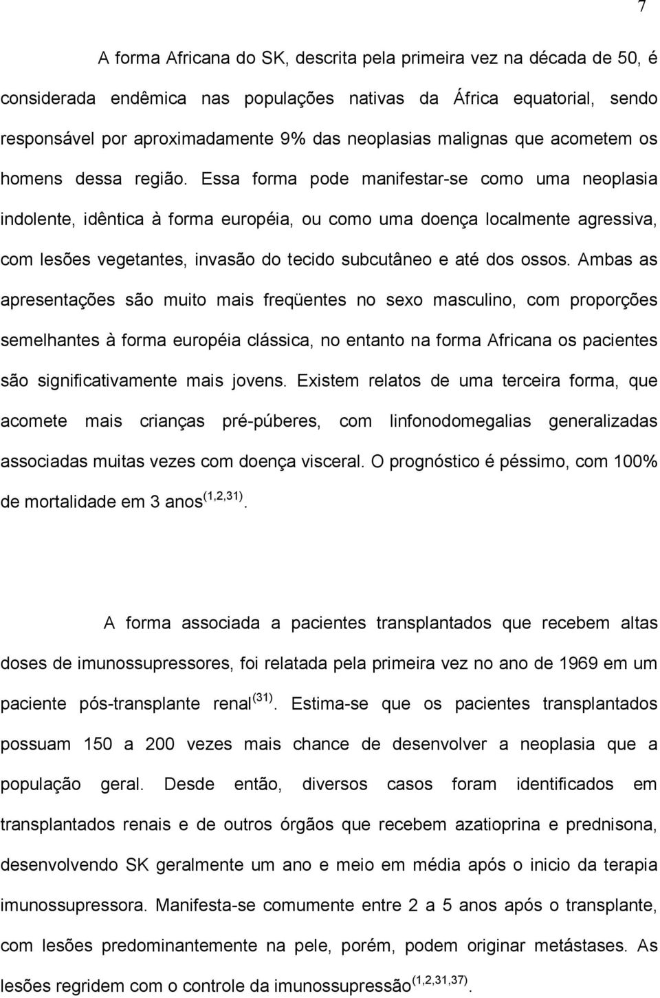 Essa forma pode manifestar-se como uma neoplasia indolente, idêntica à forma européia, ou como uma doença localmente agressiva, com lesões vegetantes, invasão do tecido subcutâneo e até dos ossos.