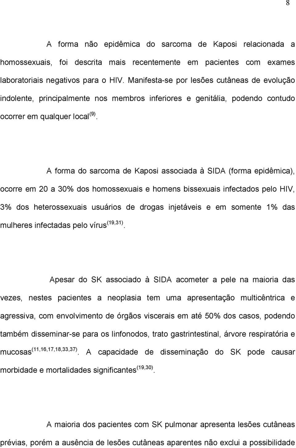 A forma do sarcoma de Kaposi associada à SIDA (forma epidêmica), ocorre em 20 a 30% dos homossexuais e homens bissexuais infectados pelo HIV, 3% dos heterossexuais usuários de drogas injetáveis e em