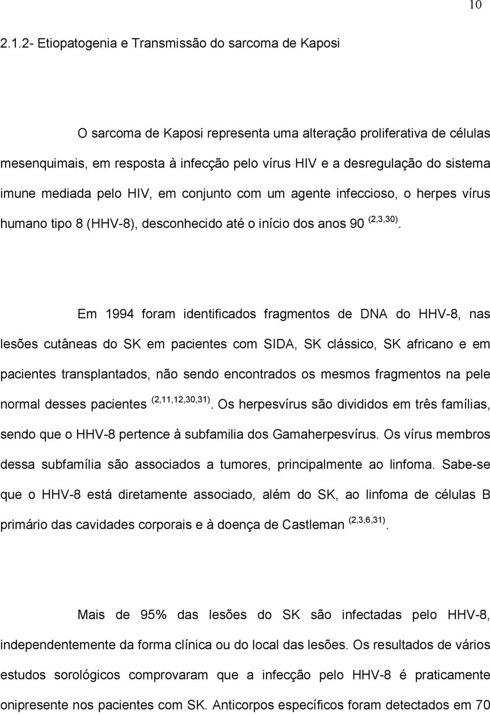 Em 1994 foram identificados fragmentos de DNA do HHV-8, nas lesões cutâneas do SK em pacientes com SIDA, SK clássico, SK africano e em pacientes transplantados, não sendo encontrados os mesmos