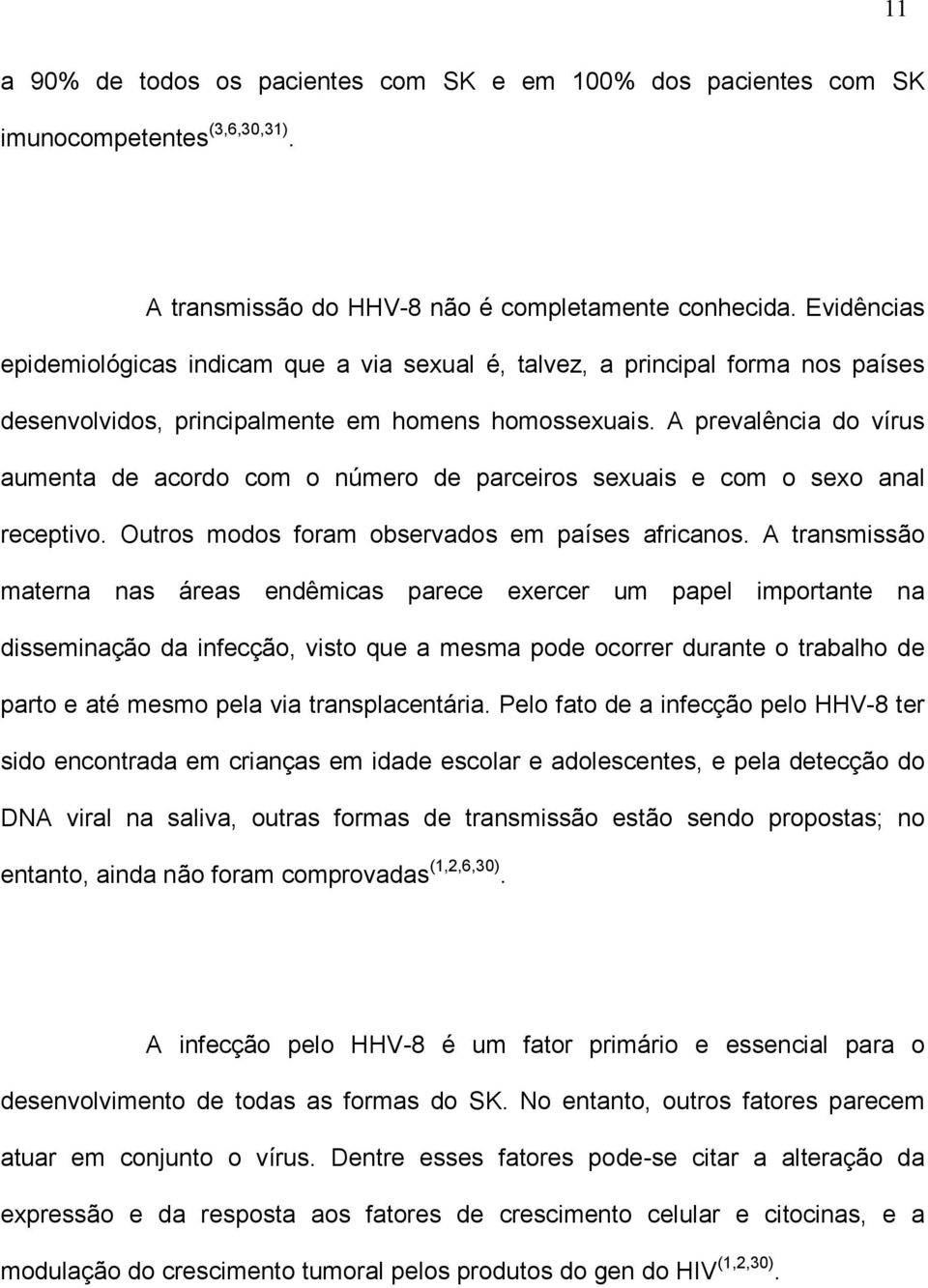 A prevalência do vírus aumenta de acordo com o número de parceiros sexuais e com o sexo anal receptivo. Outros modos foram observados em países africanos.