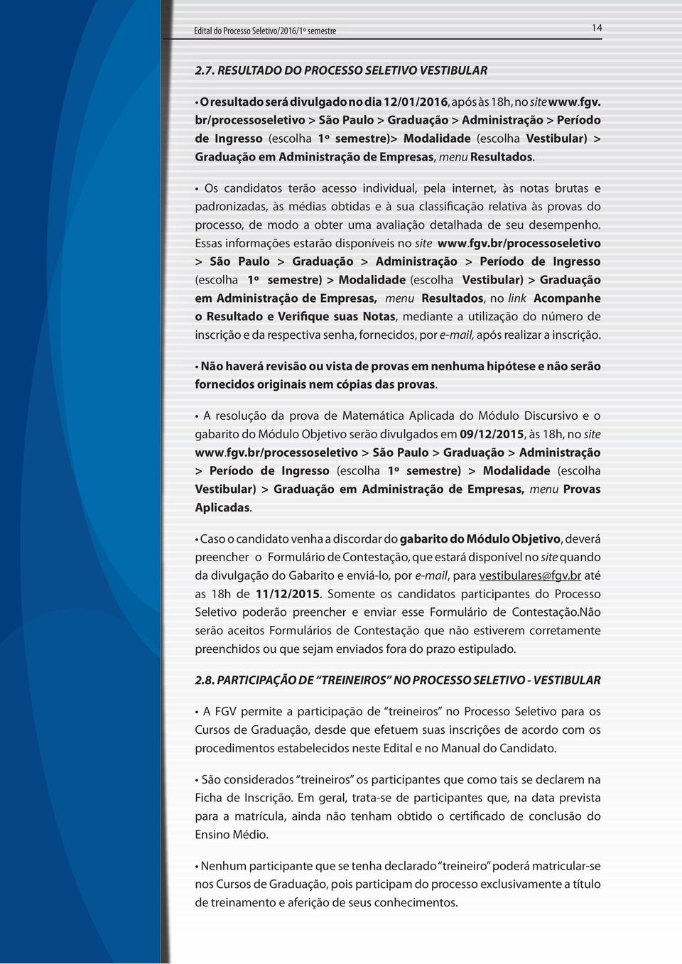 Os candidatos terão acesso individual, pela internet, às notas brutas e padronizadas, às médias obtidas e à sua classificação relativa às provas do processo, de modo a obter uma avaliação detalhada