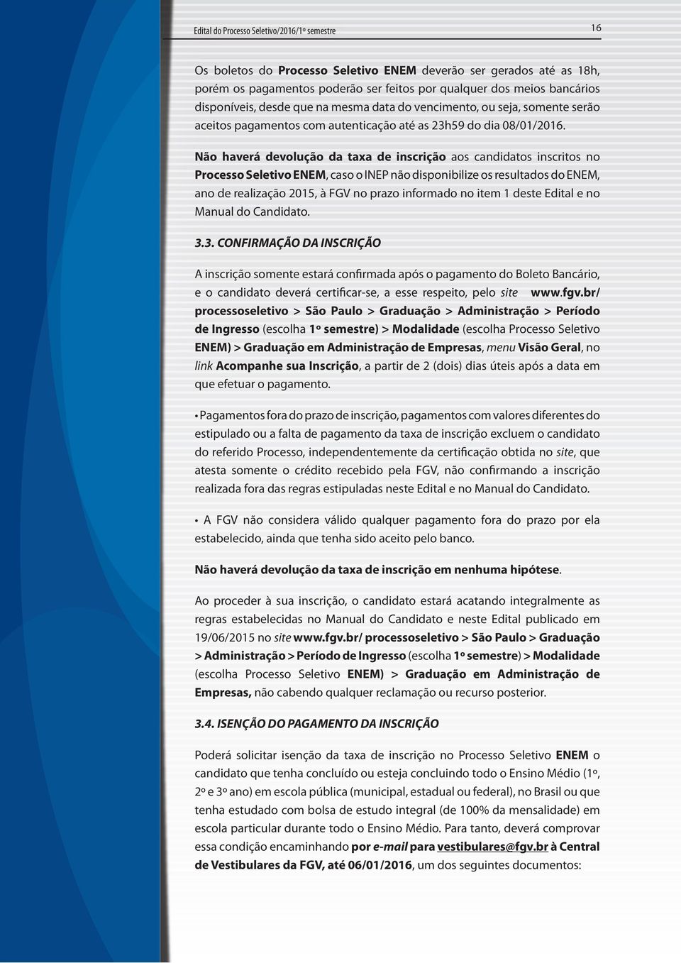 Não haverá devolução da taxa de inscrição aos candidatos inscritos no Processo Seletivo ENEM, caso o INEP não disponibilize os resultados do ENEM, ano de realização 2015, à FGV no prazo informado no