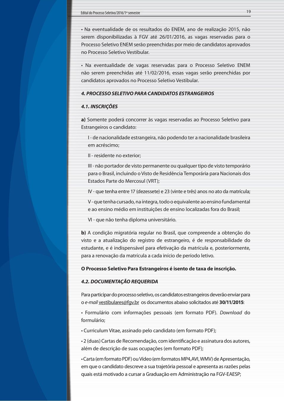 Na eventualidade de vagas reservadas para o Processo Seletivo ENEM não serem preenchidas até 11/02/2016, essas vagas serão preenchidas por candidatos aprovados no Processo Seletivo Vestibular. 4.