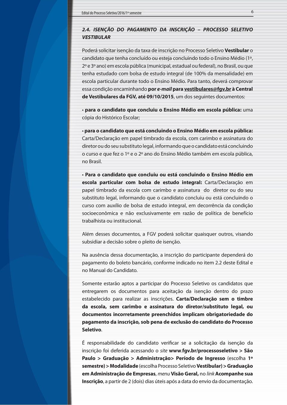 o Ensino Médio (1º, 2º e 3º ano) em escola pública (municipal, estadual ou federal), no Brasil, ou que tenha estudado com bolsa de estudo integral (de 100% da mensalidade) em escola particular